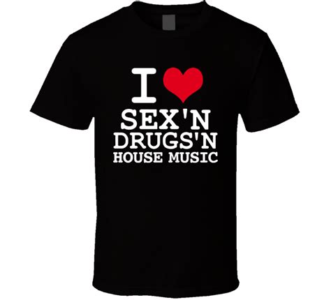 i love sex drugs and house music club rave t shirt