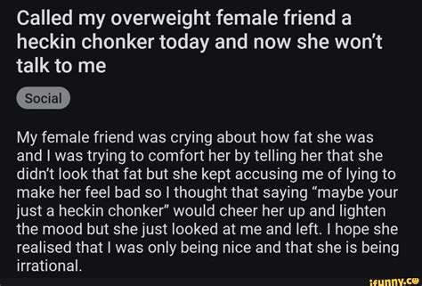 called my overweight female friend a heckin chonker today