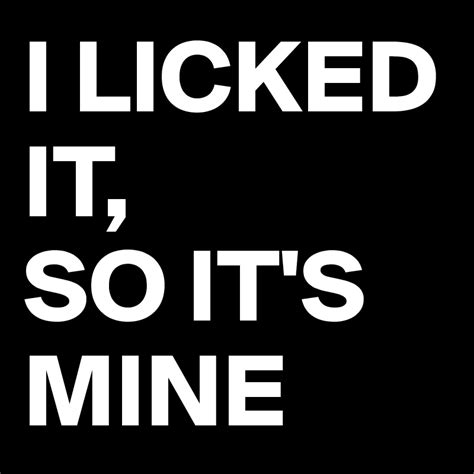 I Licked It So Its Mine Post By Busylizzie On Boldomatic