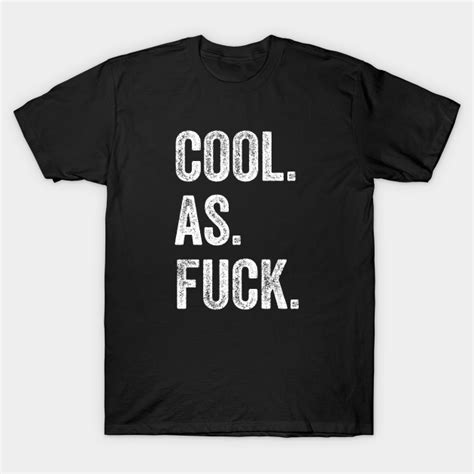 Cool As Fuck Cool As Fuck T Shirt Teepublic