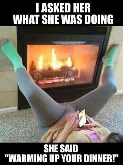 warming up your dinner haha maybe i should buy a fireplace laughter medicine naughty humor