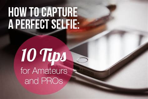 how to capture perfect selfie 10 tips for amateurs and pros perfect