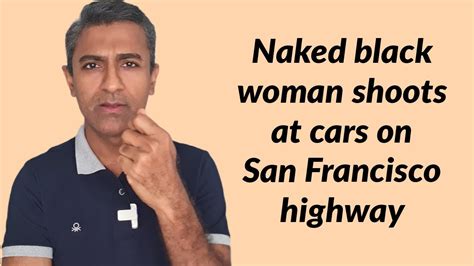 Naked Black Woman Shoots At Cars On San Francisco Highway Youtube