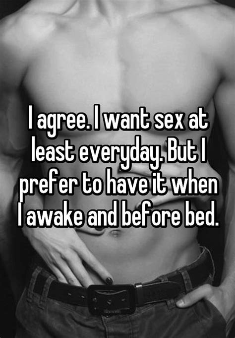 I Agree I Want Sex At Least Everyday But I Prefer To Have It When I