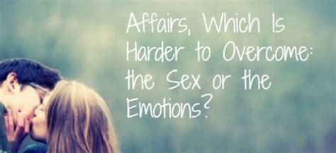 Affairs Which Is Harder To Overcome The Sex Or The Emotions