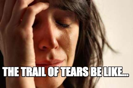 meme creator funny  trail  tears   meme generator