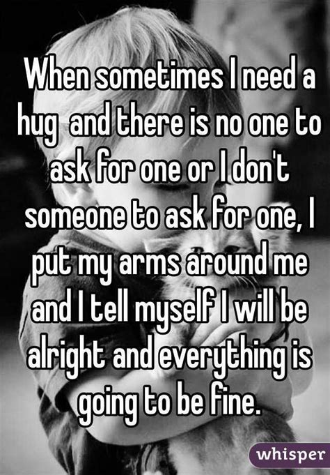 When Sometimes I Need A Hug And There Is No One To Ask For One Or I Don
