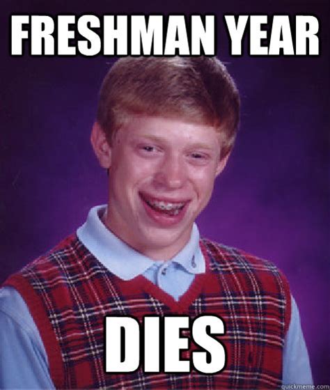 Freshman Year Dies Bad Luck Brian Quickmeme