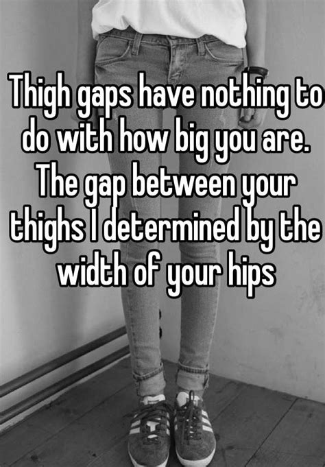 thigh gaps have nothing to do with how big you are the gap between
