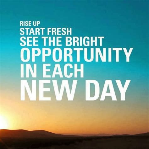 rise  start fresh   bright opportunity    day