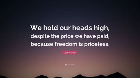 lech walesa quote  hold  heads high   price   paid  freedom