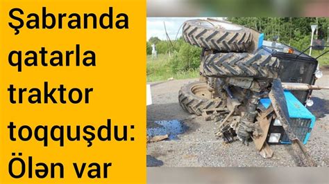 sabranda qatarla traktor toqqusdu oelen var infoxeber en yeni xeberler youtube