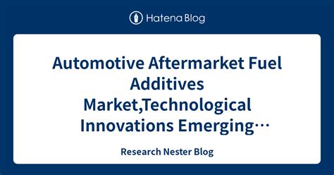 Automotive Aftermarket Fuel Additives Market Technological Innovations