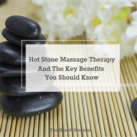 Hot Stone Massage Therapy And The Key Benefits You Should
