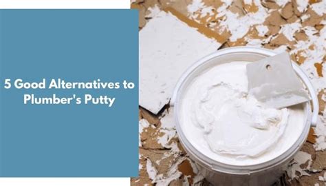good alternatives  plumbers putty ideal home advice