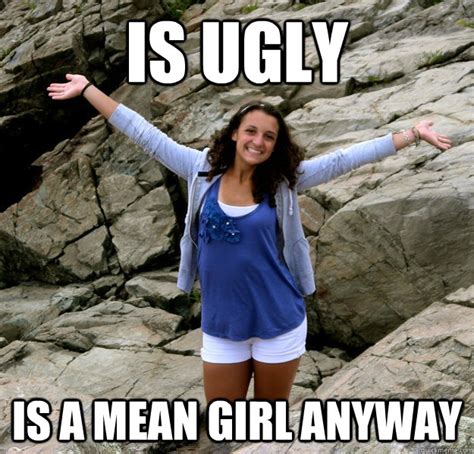 ugly mean girl memes quickmeme
