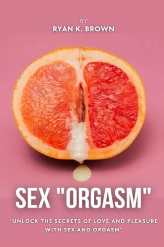 Sex “orgasm” Unlock The Secrets Of Love And Pleasure With Sex And