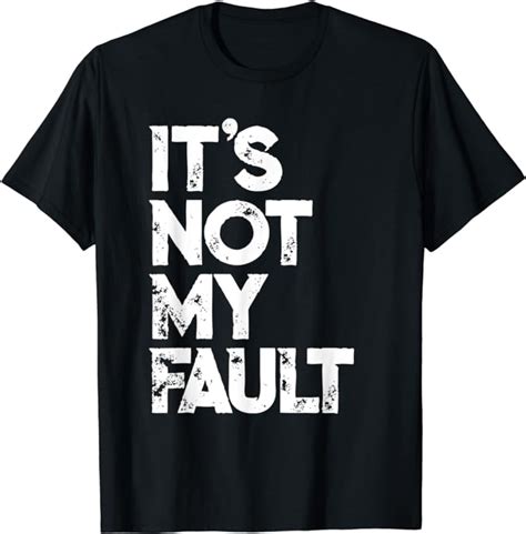 It S Not My Fault T Shirt Funny Humorous Joke Quote T Shirt Amazon
