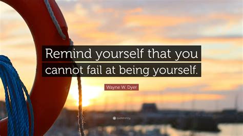 Wayne W Dyer Quote “remind Yourself That You Cannot Fail At Being