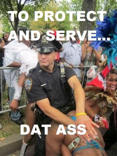 to protect and serve dat ass dat ass funny pictures police funny pictures and best jokes