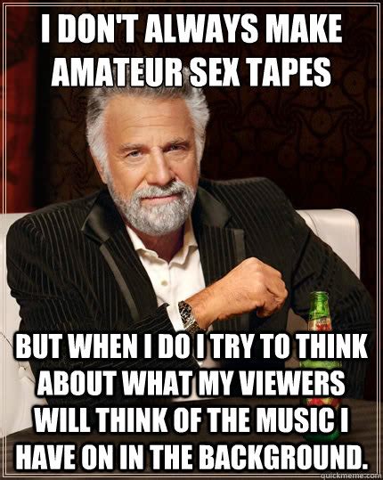 i don t always make amateur sex tapes but when i do i try to think about what my viewers will