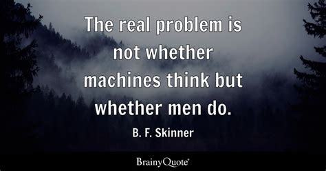 real problem    machines    men    skinner brainyquote