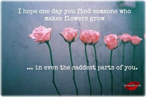 i hope one day you find someone who makes flowers grow