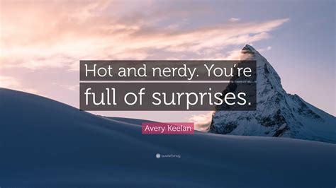 Avery Keelan Quote “hot And Nerdy Youre Full Of Surprises ”