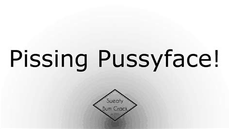 Pissing Pussyface Youtube