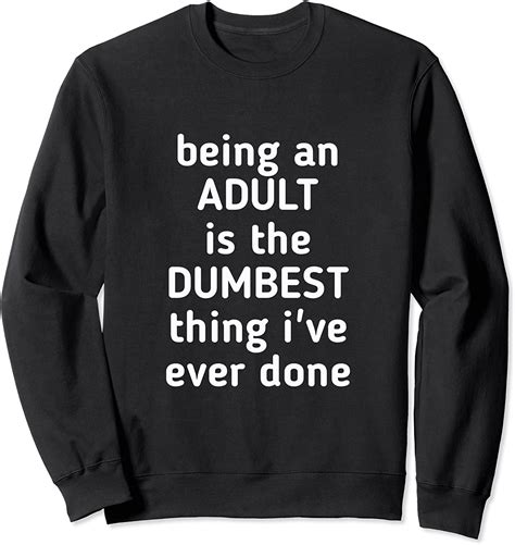 being an adult is the dumbest thing i ve ever done sweatshirt amazon
