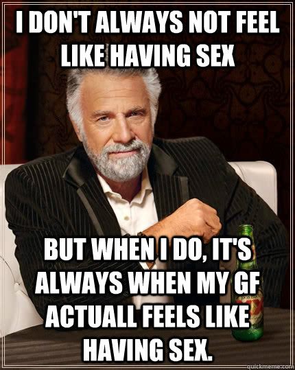 I Don T Always Not Feel Like Having Sex But When I Do It S Always When
