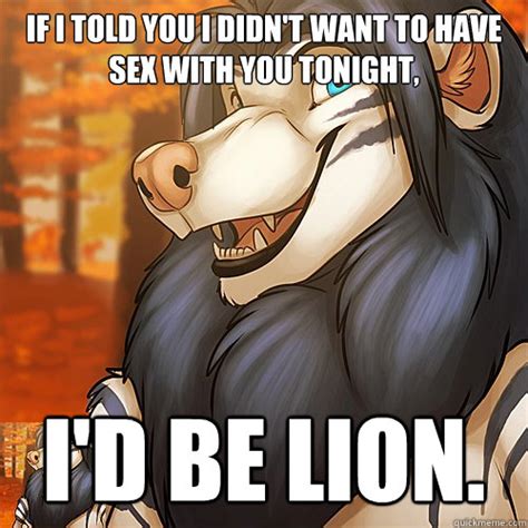 if i told you i didn t want to have sex with you tonight i d be lion lecherous leo quickmeme