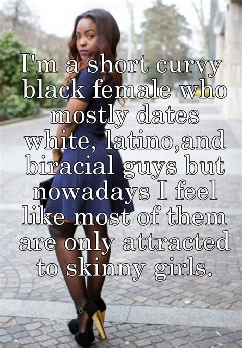 i m a short curvy black female who mostly dates white latino and