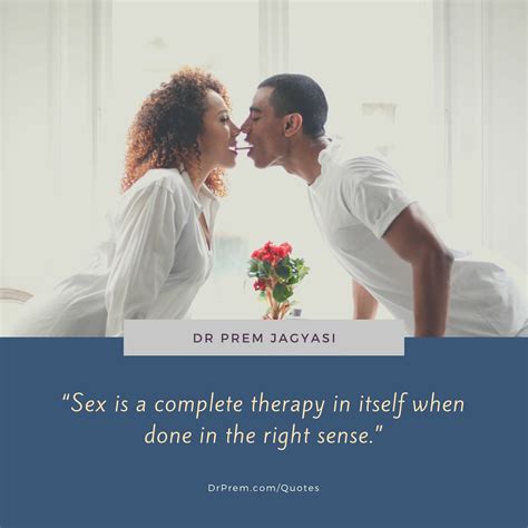 sex is a complete therapy in itself when done in the right sense dr