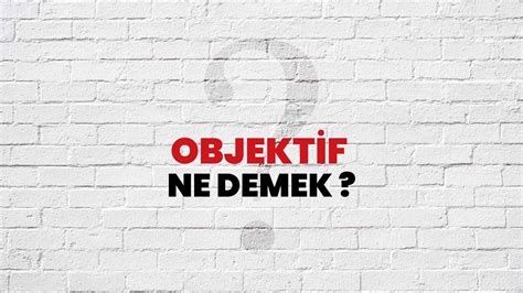 objektif ne demek ne anlama gelir objektif kelimesi tdk soezluek anlami nedir habertuerk