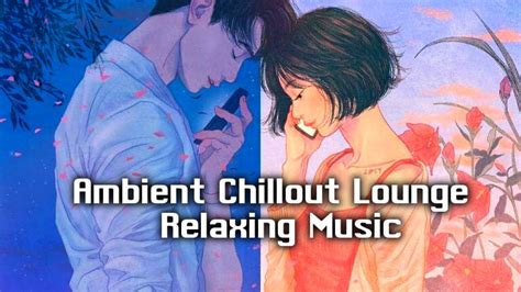 chill out music ambient chillout lounge relaxing music youtube