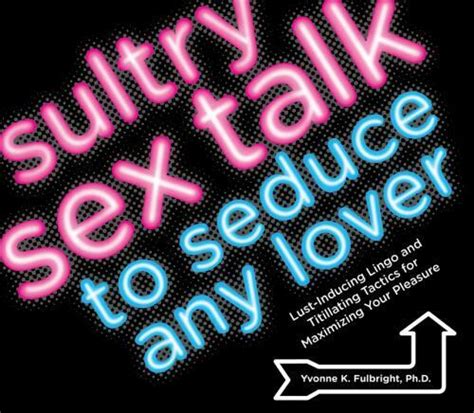 sultry sex talk to seduce any lover lust inducing lingo and