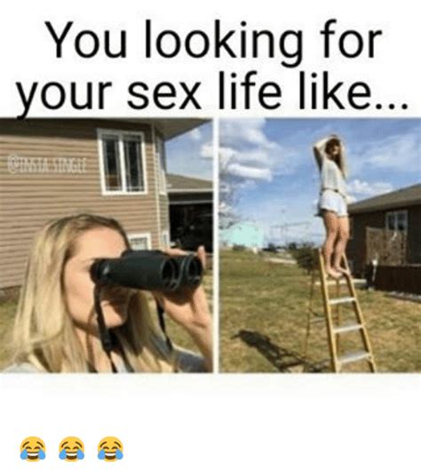 you looking for your sex life like 😂 😂 😂 life meme on me me
