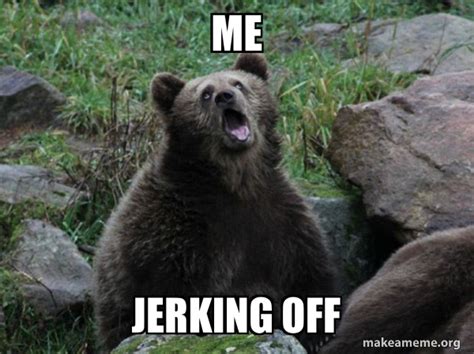 Me Jerking Off Sarcastic Bear Make A Meme