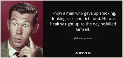 johnny carson quote i know a man who gave up smoking drinking sex