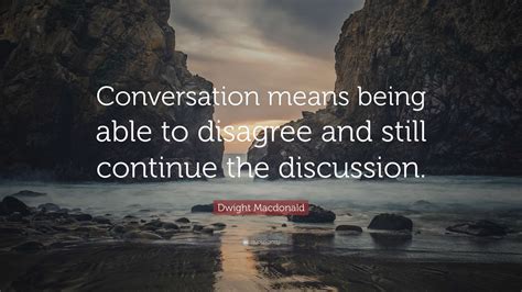 dwight macdonald quote conversation means    disagree