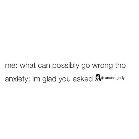 me what can possibly go wrong tho anxiety im glad you asked phrases