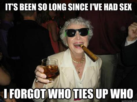 it s been so long since i ve had sex i forgot who ties up who brusque drunk grandma quickmeme