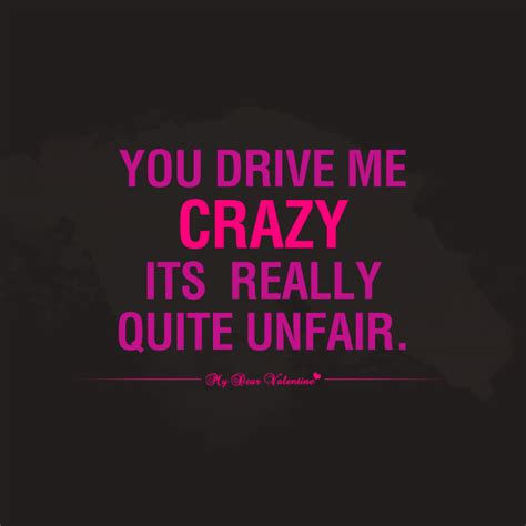 You Drive Me Crazy Its Really Quite Unfair Quotes With