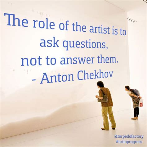 The Role Of The Artist Is To Ask Questions Not To Answer Them Anton