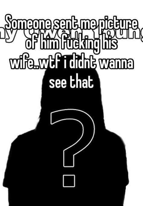 Someone Sent Me Picture Of Him Fucking His Wife Wtf I Didnt Wanna See That