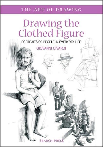 drawing the clothed figure portraits of people in everyday life by giovanni civardi paperback