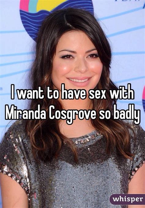 i want to have sex with miranda cosgrove so badly