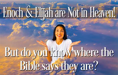 enoch and elijah are not in heaven but do you know where