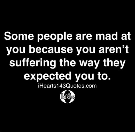 Some People Are Mad At You Because You Aren’t Suffering The Way They